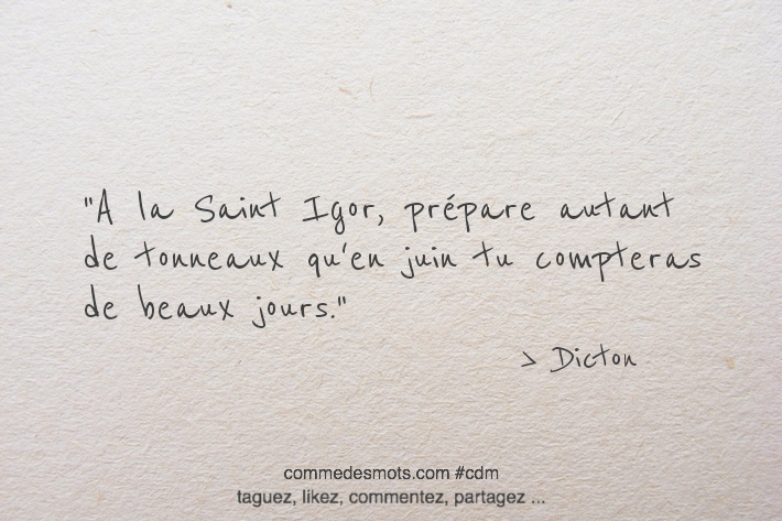 A la Saint Igor, prépare autant de tonneaux qu'en juin tu compteras de beaux jours.