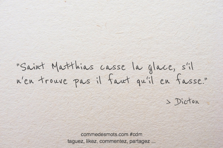 Saint Matthias casse la glace, s'il n'en trouve pas il faut qu'il en fasse.