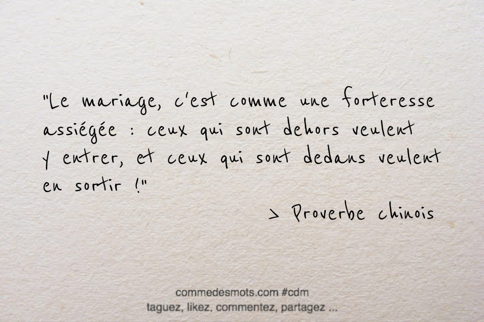 Proverbe du jour : "Le mariage, c'est comme une forteresse assiégée : ceux qui sont dehors veulent y entrer, et ceux qui sont dedans veulent en sortir !"